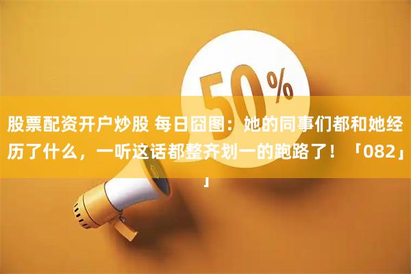 股票配资开户炒股 每日囧图：她的同事们都和她经历了什么，一听这话都整齐划一的跑路了！「082」