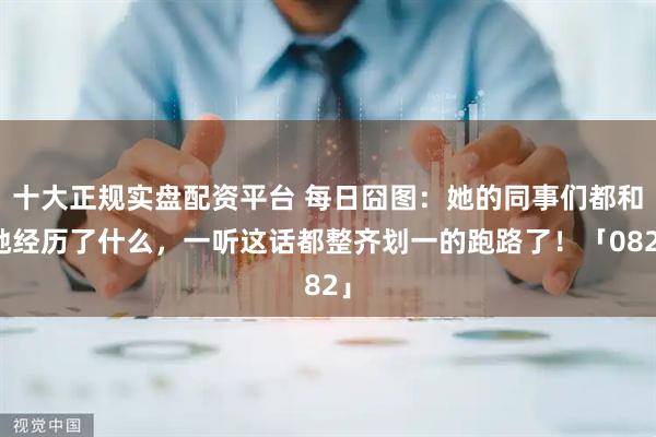 十大正规实盘配资平台 每日囧图：她的同事们都和她经历了什么，一听这话都整齐划一的跑路了！「082」