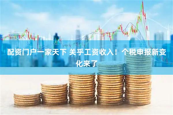 配资门户一家天下 关乎工资收入！个税申报新变化来了