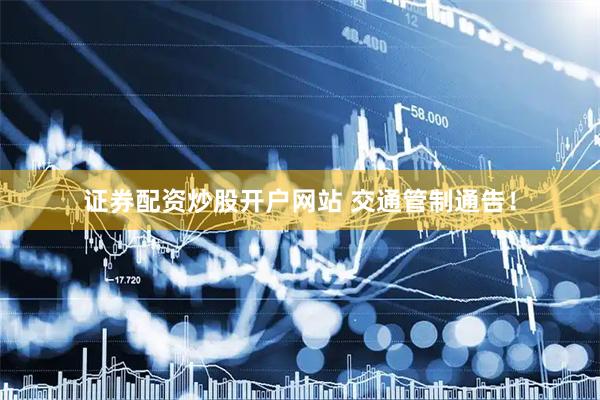 证券配资炒股开户网站 交通管制通告！