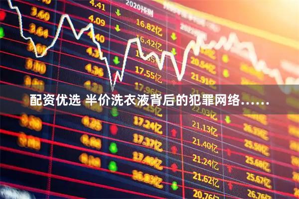 配资优选 半价洗衣液背后的犯罪网络……