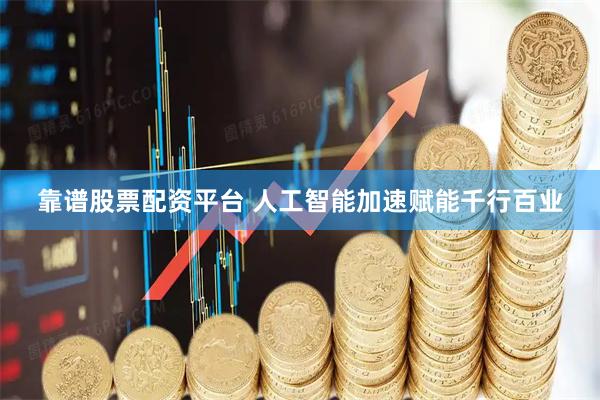 靠谱股票配资平台 人工智能加速赋能千行百业